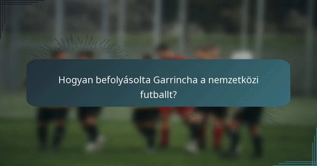 Hogyan befolyásolta Garrincha a nemzetközi futballt?