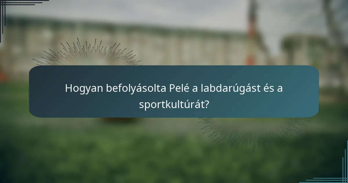 Hogyan befolyásolta Pelé a labdarúgást és a sportkultúrát?