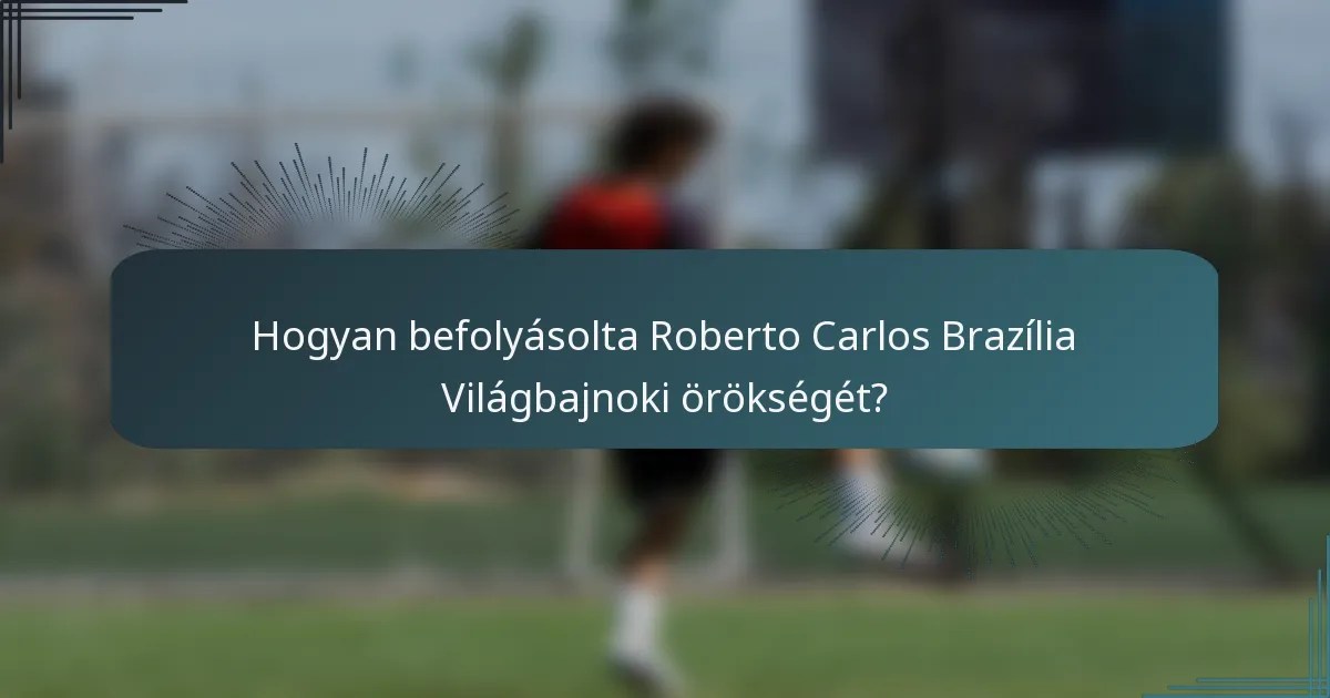 Hogyan befolyásolta Roberto Carlos Brazília Világbajnoki örökségét?