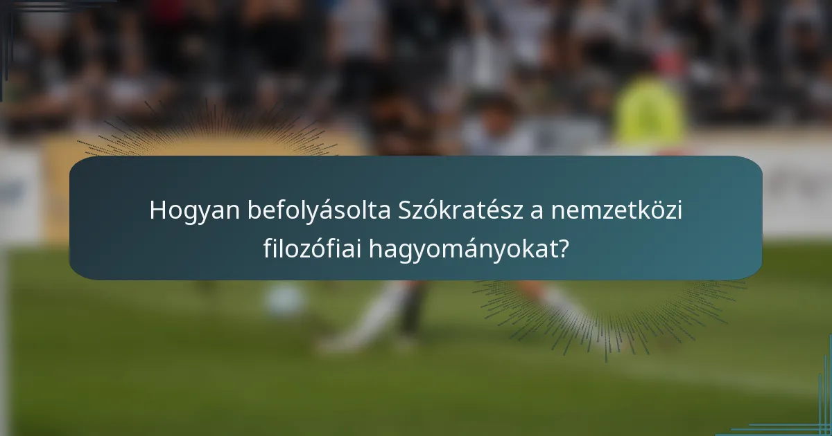 Hogyan befolyásolta Szókratész a nemzetközi filozófiai hagyományokat?