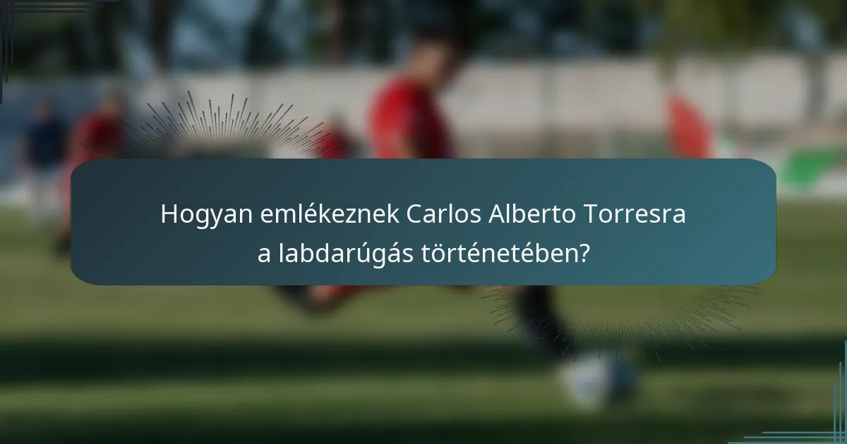 Hogyan emlékeznek Carlos Alberto Torresra a labdarúgás történetében?
