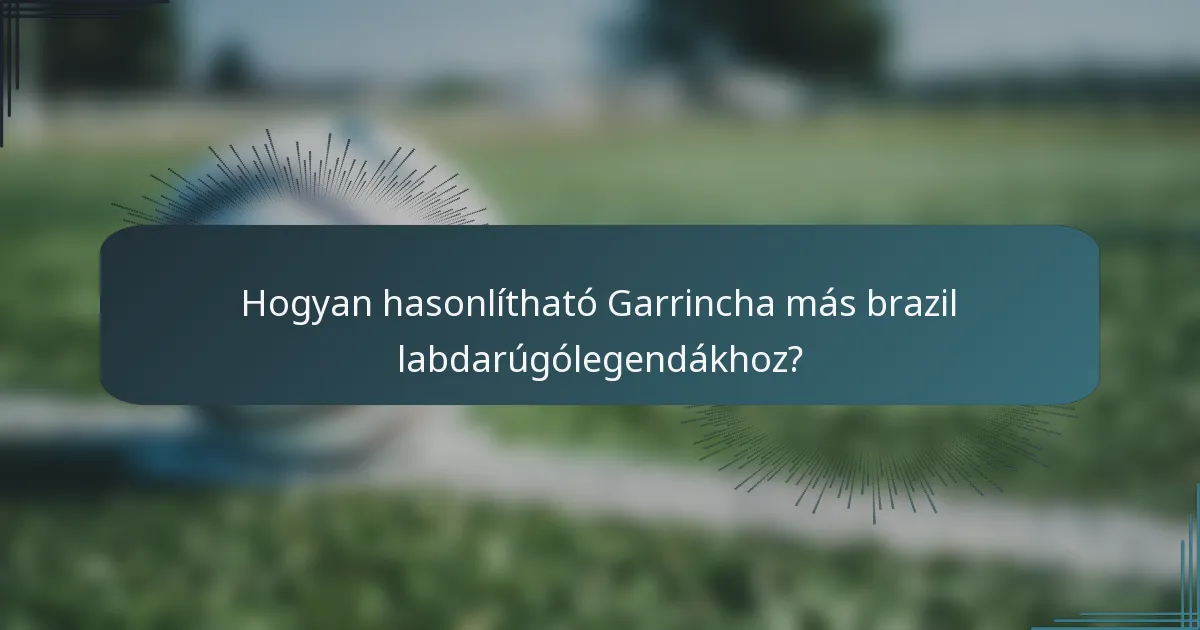 Hogyan hasonlítható Garrincha más brazil labdarúgólegendákhoz?