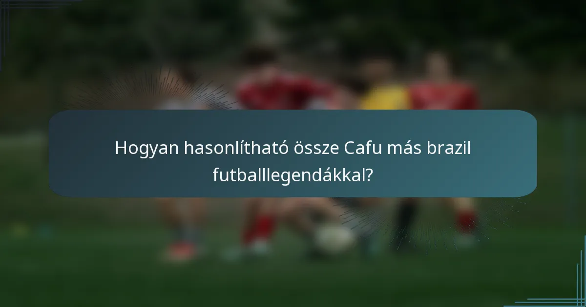 Hogyan hasonlítható össze Cafu más brazil futballlegendákkal?