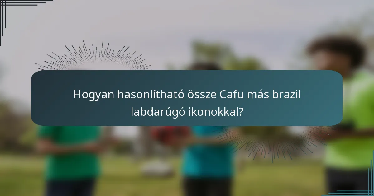 Hogyan hasonlítható össze Cafu más brazil labdarúgó ikonokkal?