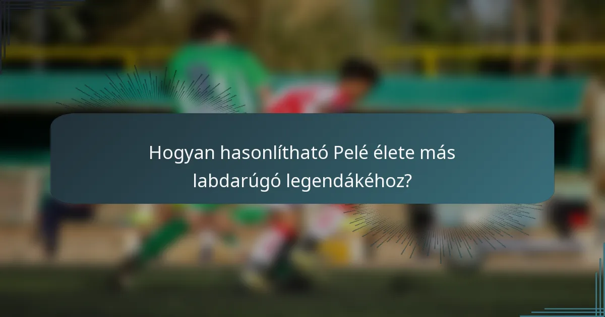Hogyan hasonlítható Pelé élete más labdarúgó legendákéhoz?