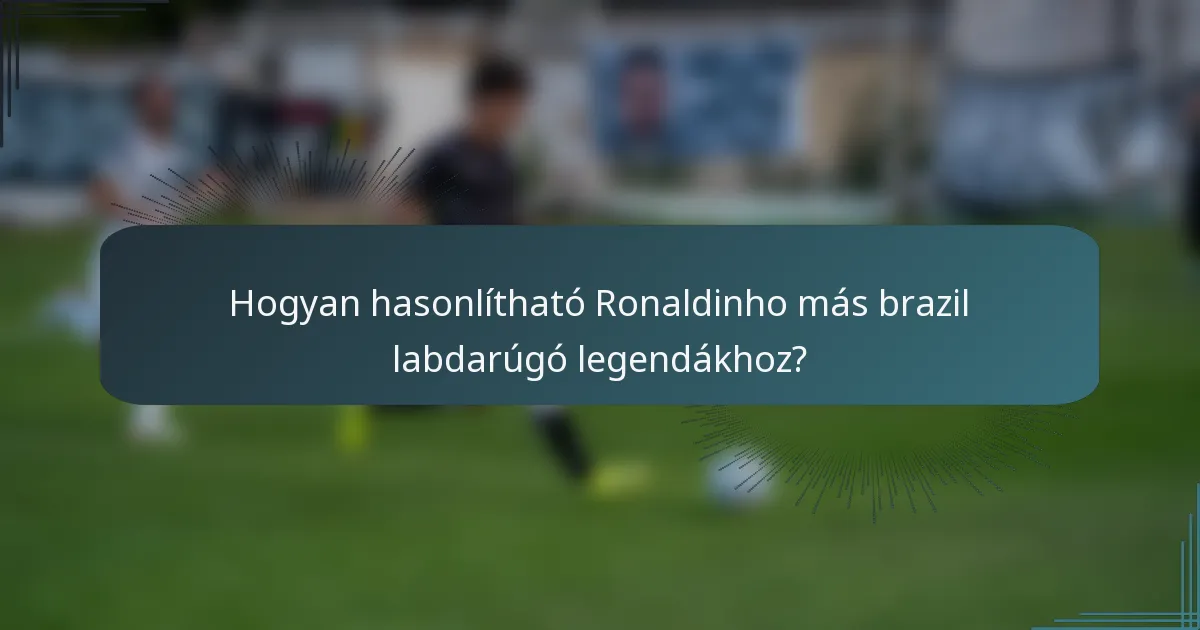 Hogyan hasonlítható Ronaldinho más brazil labdarúgó legendákhoz?