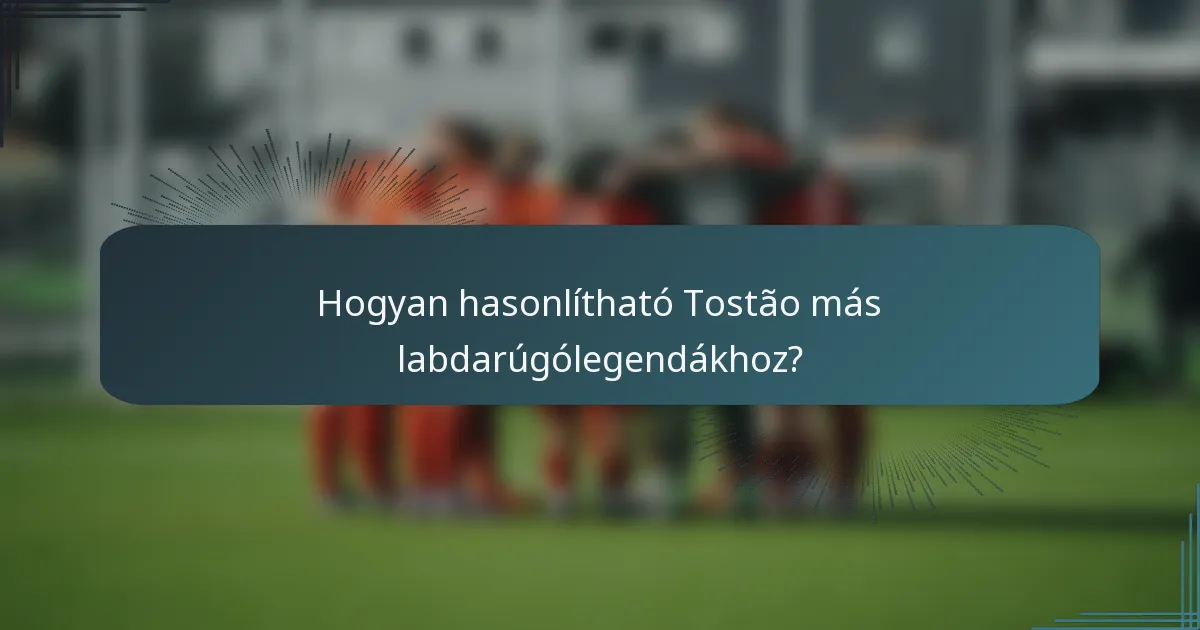 Hogyan hasonlítható Tostão más labdarúgólegendákhoz?
