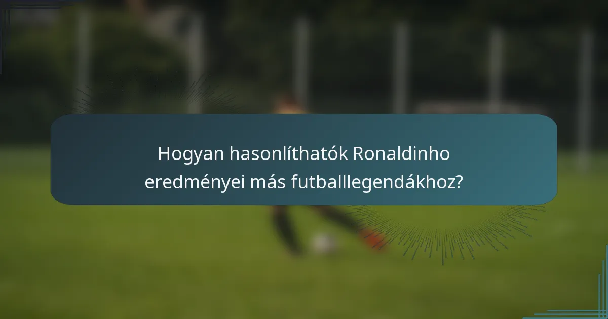 Hogyan hasonlíthatók Ronaldinho eredményei más futballlegendákhoz?