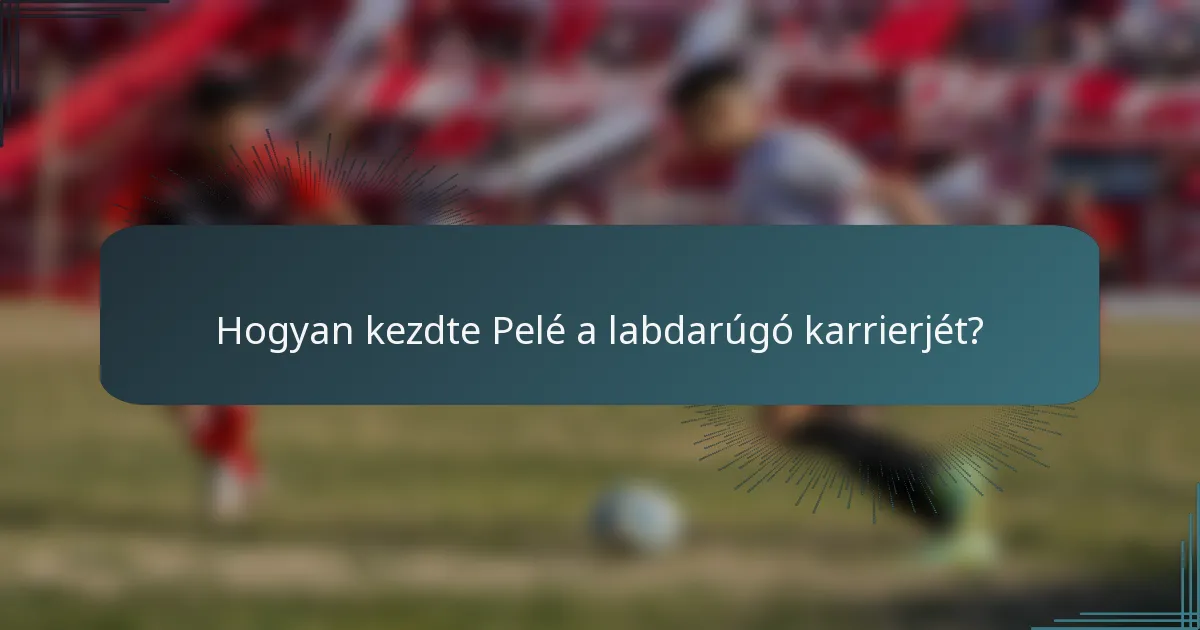 Hogyan kezdte Pelé a labdarúgó karrierjét?