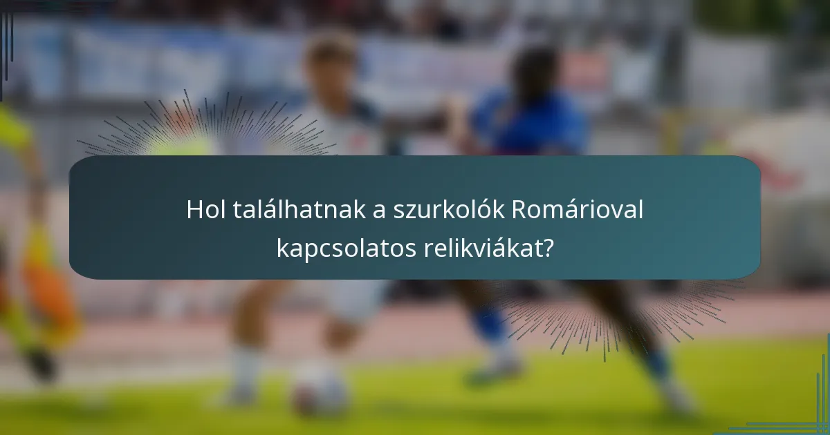 Hol találhatnak a szurkolók Romárioval kapcsolatos relikviákat?