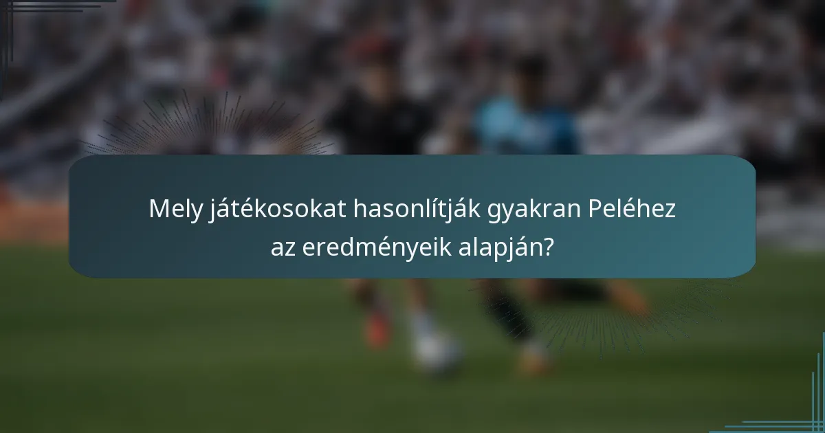 Mely játékosokat hasonlítják gyakran Peléhez az eredményeik alapján?
