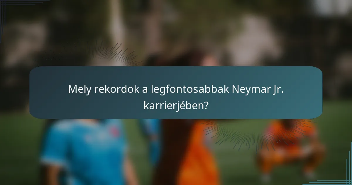 Mely rekordok a legfontosabbak Neymar Jr. karrierjében?