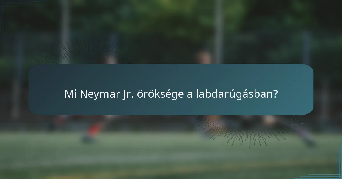 Mi Neymar Jr. öröksége a labdarúgásban?