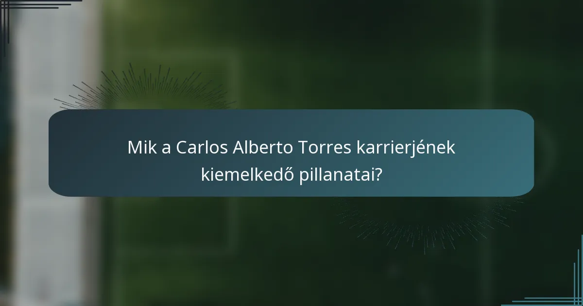 Mik a Carlos Alberto Torres karrierjének kiemelkedő pillanatai?