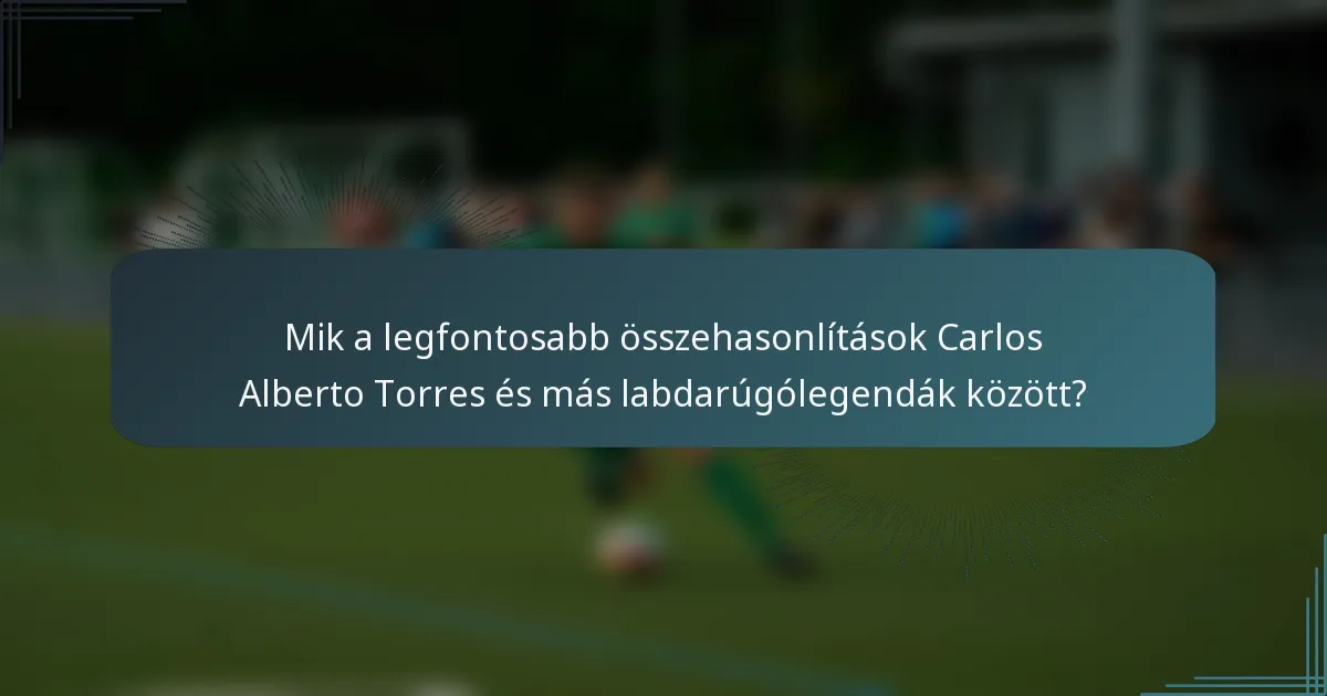Mik a legfontosabb összehasonlítások Carlos Alberto Torres és más labdarúgólegendák között?