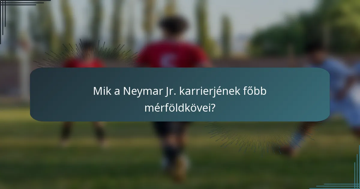 Mik a Neymar Jr. karrierjének főbb mérföldkövei?