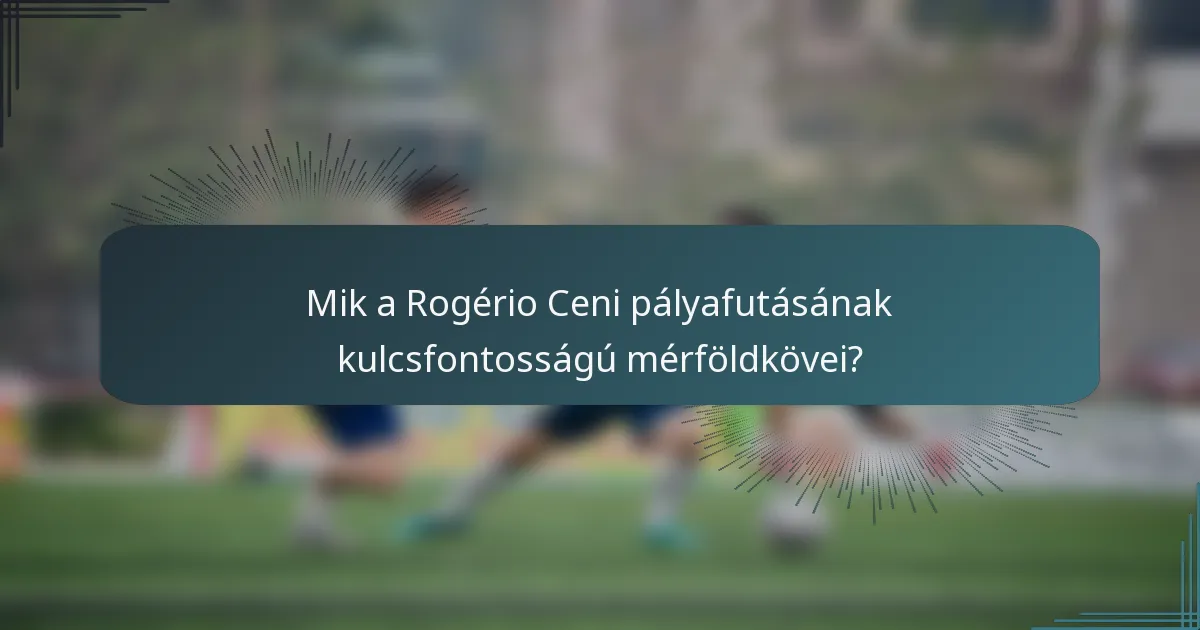 Mik a Rogério Ceni pályafutásának kulcsfontosságú mérföldkövei?