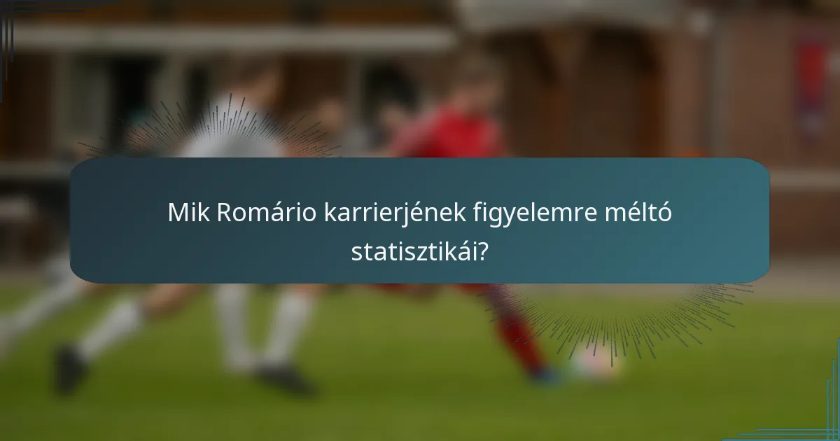 Mik Romário karrierjének figyelemre méltó statisztikái?