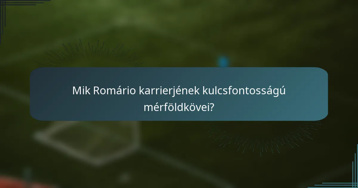 Mik Romário karrierjének kulcsfontosságú mérföldkövei?