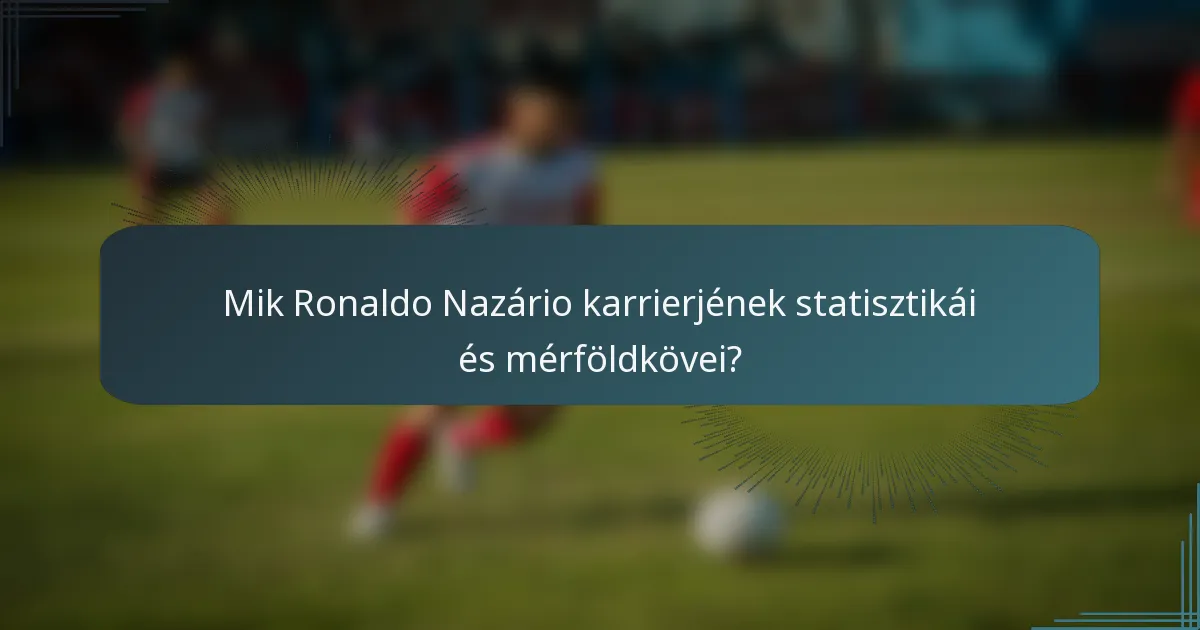 Mik Ronaldo Nazário karrierjének statisztikái és mérföldkövei?