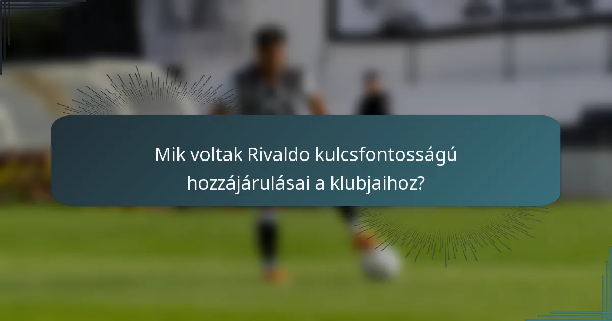 Mik voltak Rivaldo kulcsfontosságú hozzájárulásai a klubjaihoz?
