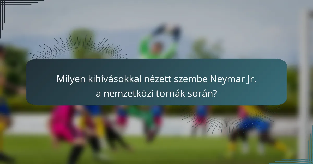 Milyen kihívásokkal nézett szembe Neymar Jr. a nemzetközi tornák során?