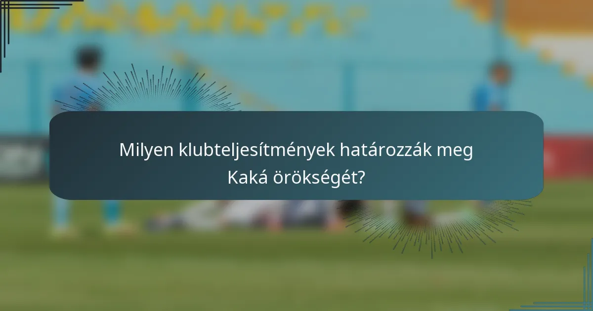 Milyen klubteljesítmények határozzák meg Kaká örökségét?