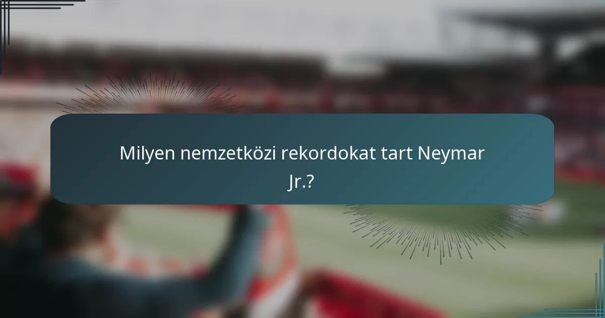 Milyen nemzetközi rekordokat tart Neymar Jr.?