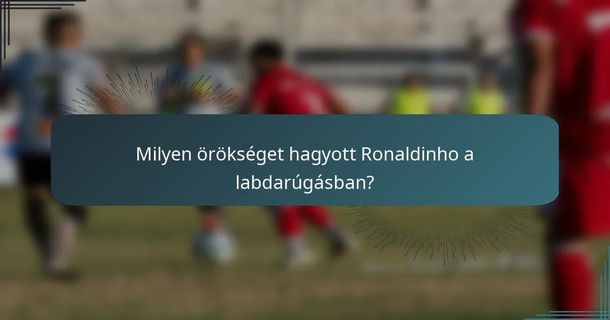 Milyen örökséget hagyott Ronaldinho a labdarúgásban?