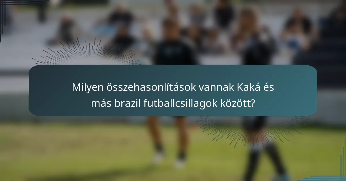 Milyen összehasonlítások vannak Kaká és más brazil futballcsillagok között?