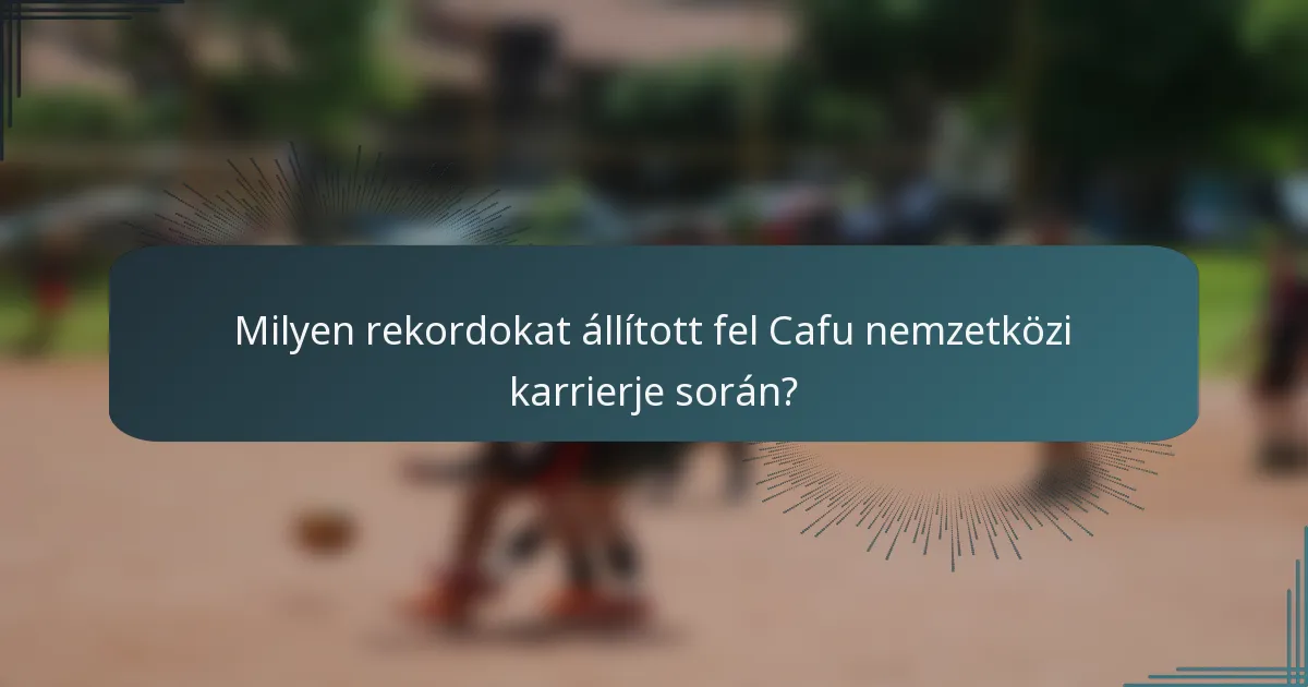 Milyen rekordokat állított fel Cafu nemzetközi karrierje során?
