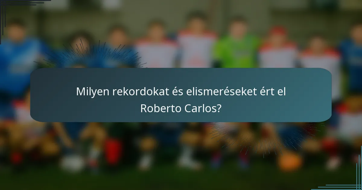 Milyen rekordokat és elismeréseket ért el Roberto Carlos?