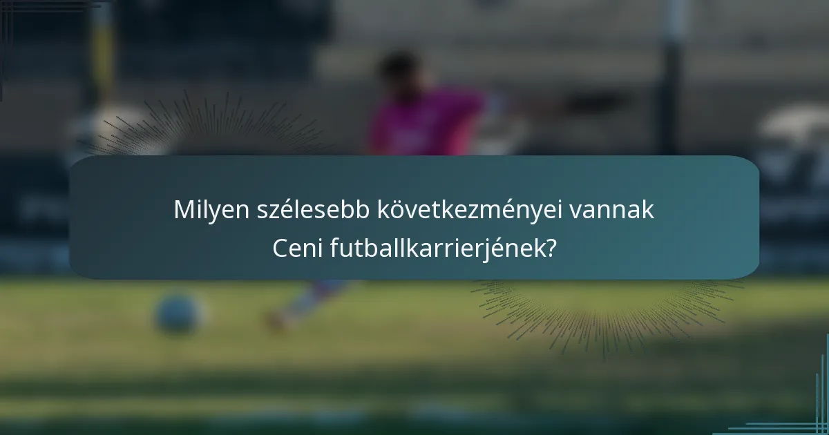 Milyen szélesebb következményei vannak Ceni futballkarrierjének?