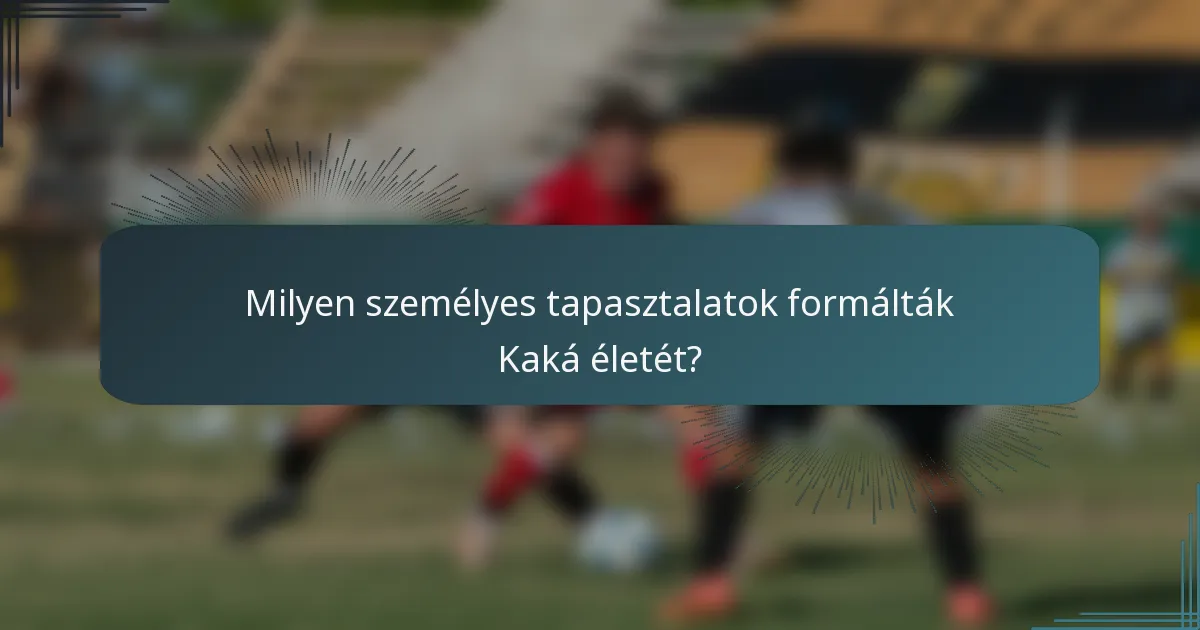 Milyen személyes tapasztalatok formálták Kaká életét?