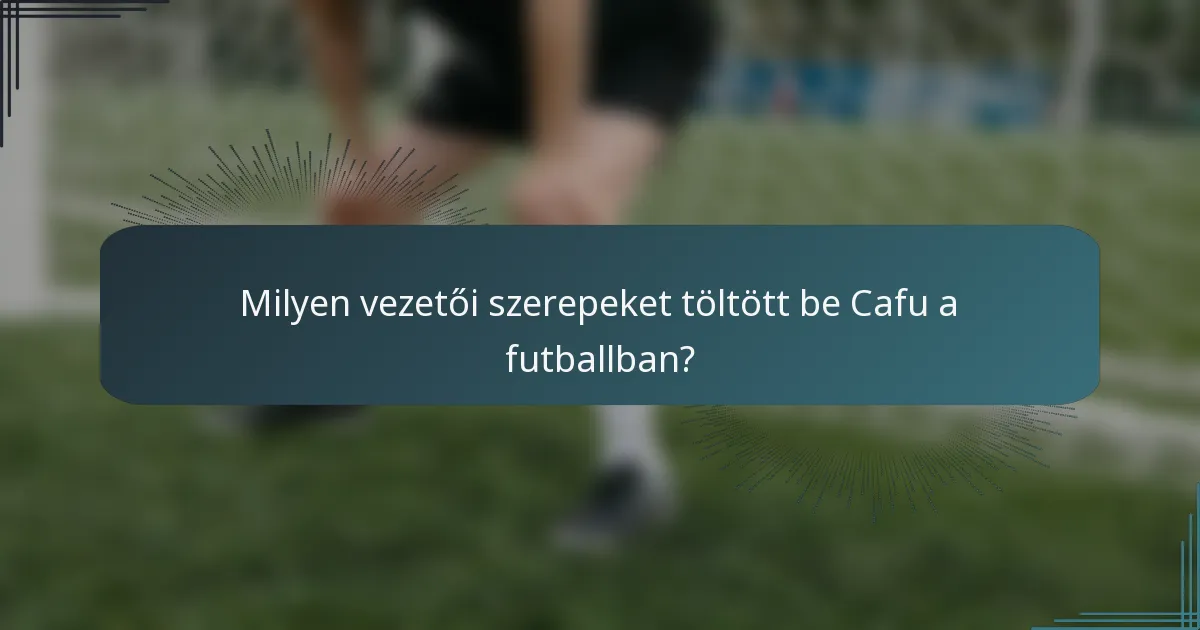 Milyen vezetői szerepeket töltött be Cafu a futballban?